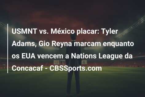 USMNT vs. México placar: Tyler Adams, Gio Reyna marcam enquanto os EUA vencem a Nations League da Concacaf – CBSSports.com
