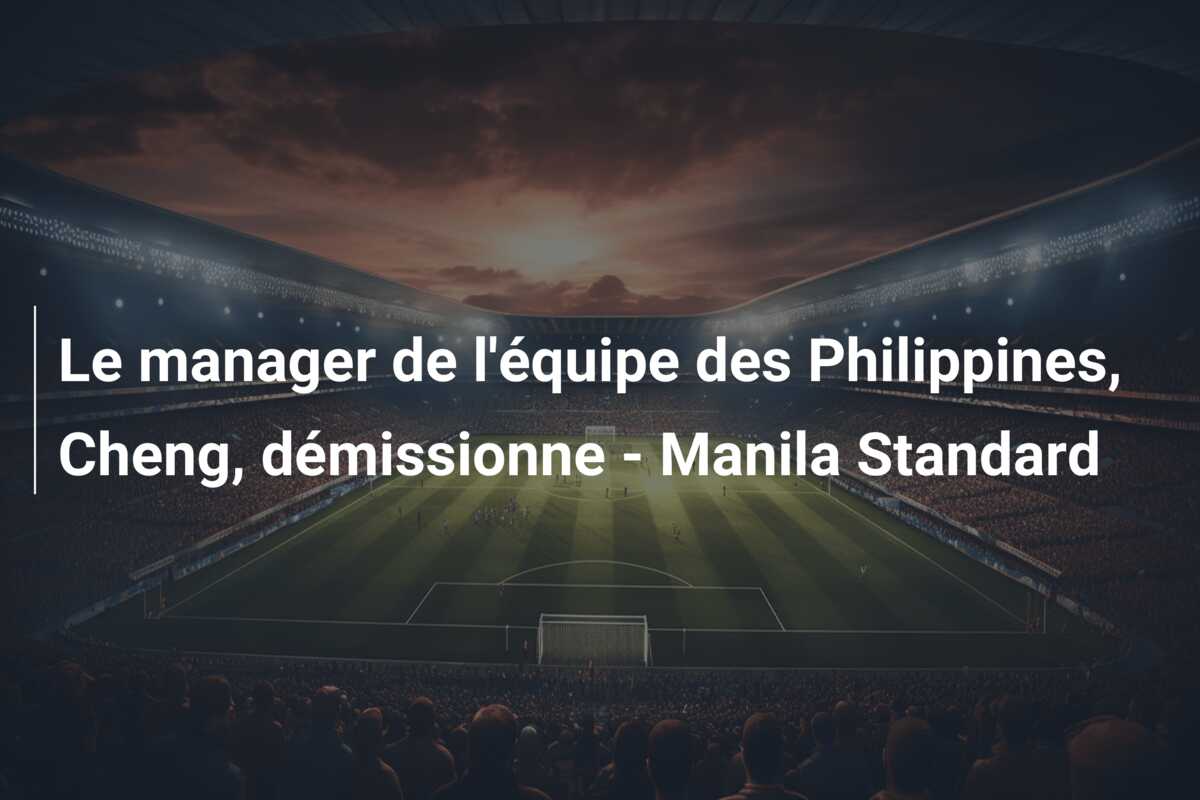 Le manager de l’équipe des Philippines, Cheng, démissionne – Manila Standard