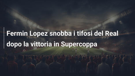 Fermin Lopez snobba i tifosi del Real dopo la vittoria in Supercoppa