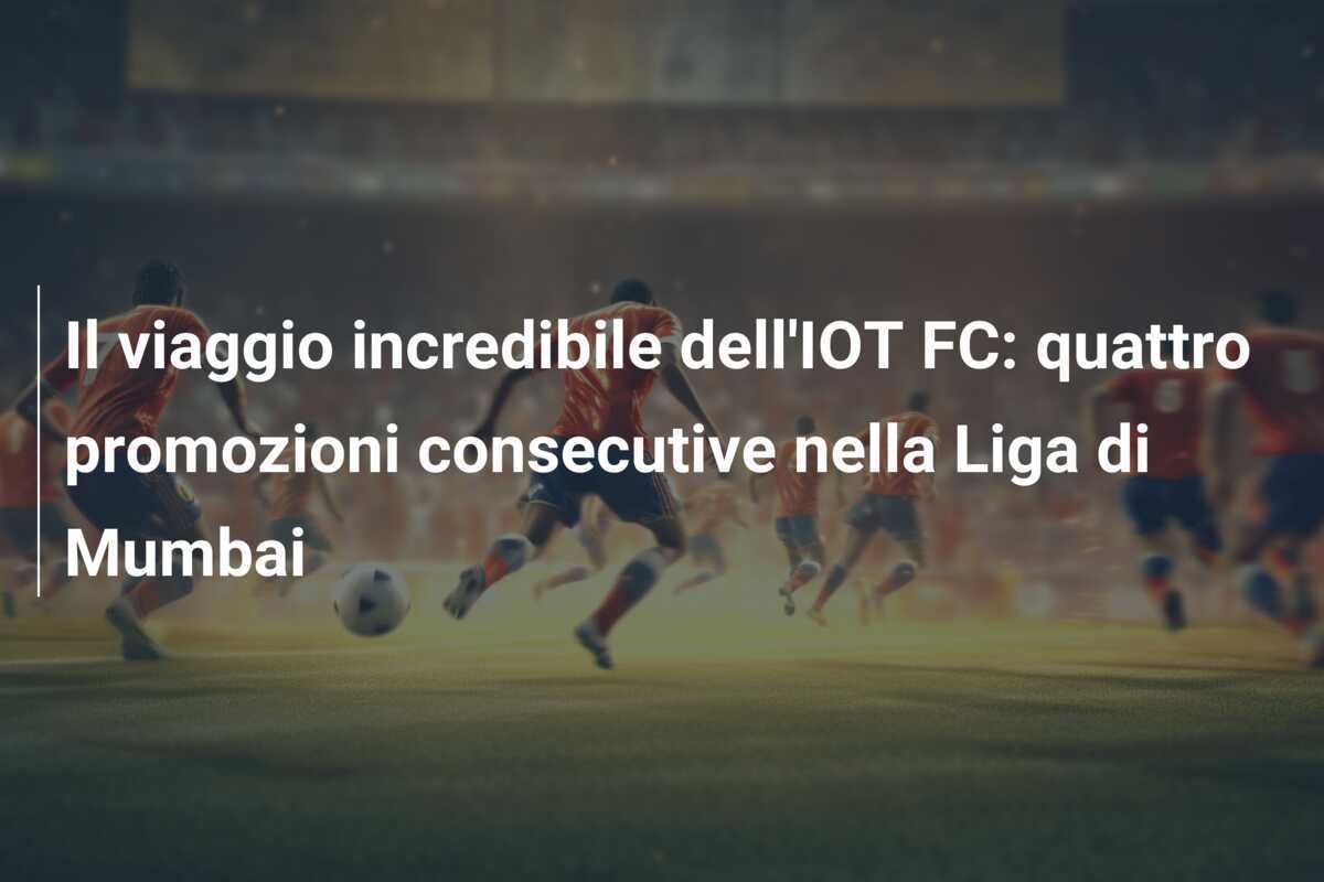 Il viaggio incredibile dell'IOT FC: quattro promozioni consecutive nella Liga di Mumbai