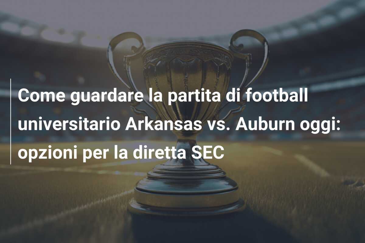 Come guardare la partita di football universitario Arkansas vs. Auburn oggi: opzioni per la diretta SEC