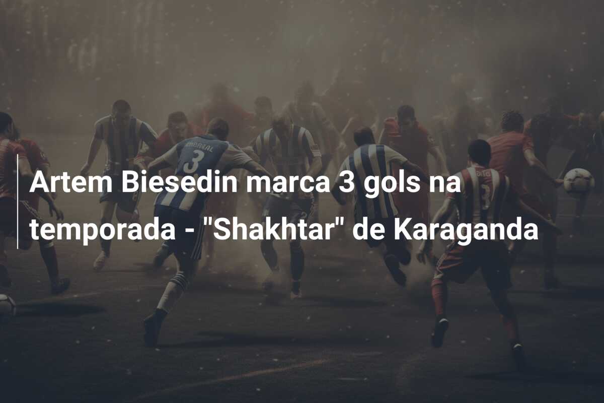 Artem Biesedin marca 3 gols na temporada – “Shakhtar” de Karaganda