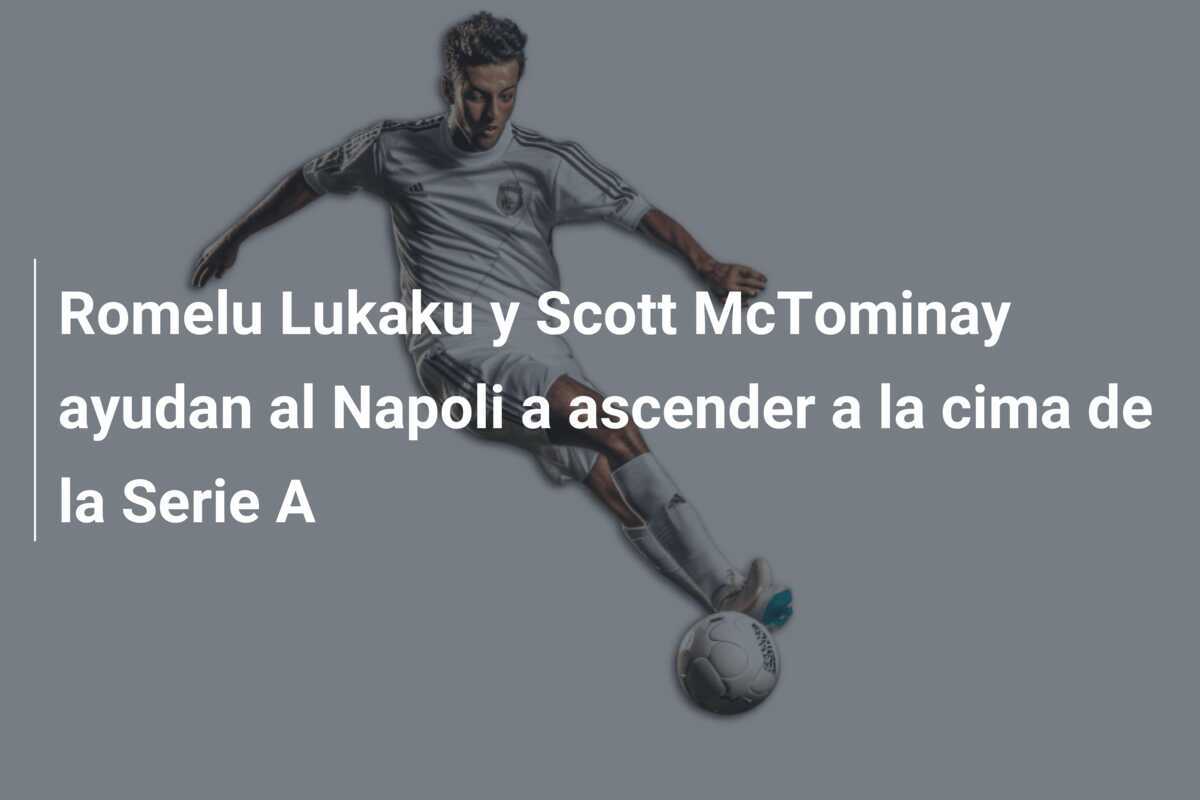 Romelu Lukaku y Scott McTominay ayudan al Napoli a ascender a la cima de la Serie A