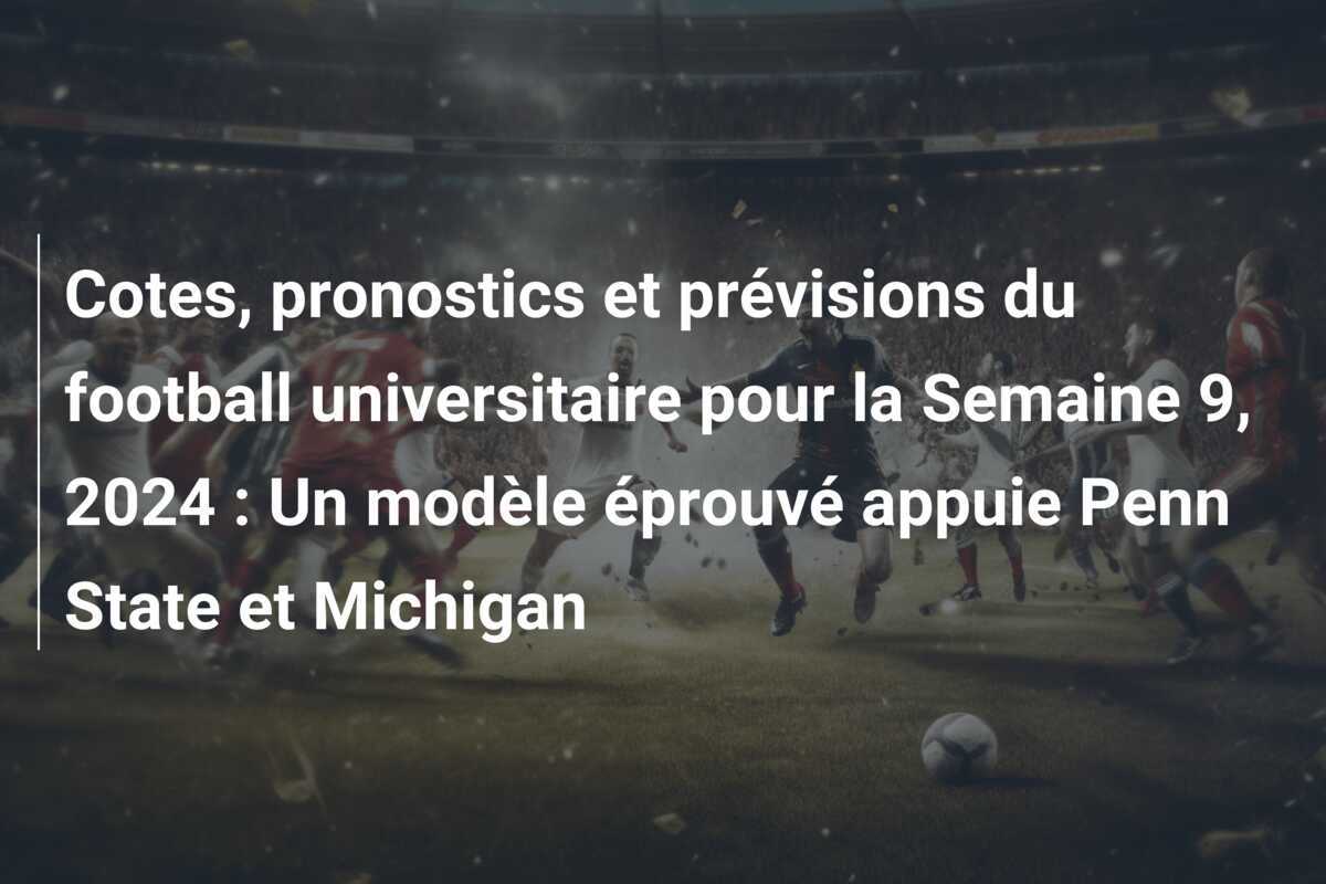 Cotes, pronostics et prévisions du football universitaire pour la Semaine 9, 2024 : Un modèle éprouvé appuie Penn State et Michigan