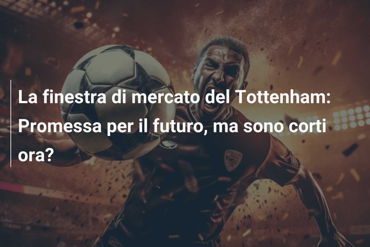 La finestra di mercato del Tottenham: Promessa per il futuro, ma sono corti ora?