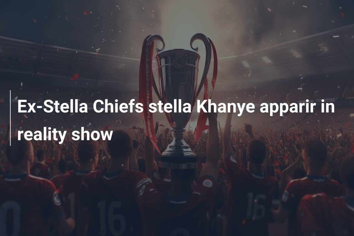 Ex-Stella Chiefs stella Khanye apparir in reality show