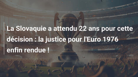 La Slovaquie a attendu 22 ans pour cette décision : la justice pour l'Euro 1976 enfin rendue !