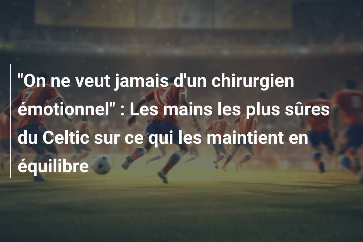 "On ne veut jamais d'un chirurgien émotionnel" : Les mains les plus sûres du Celtic sur ce qui les maintient en équilibre