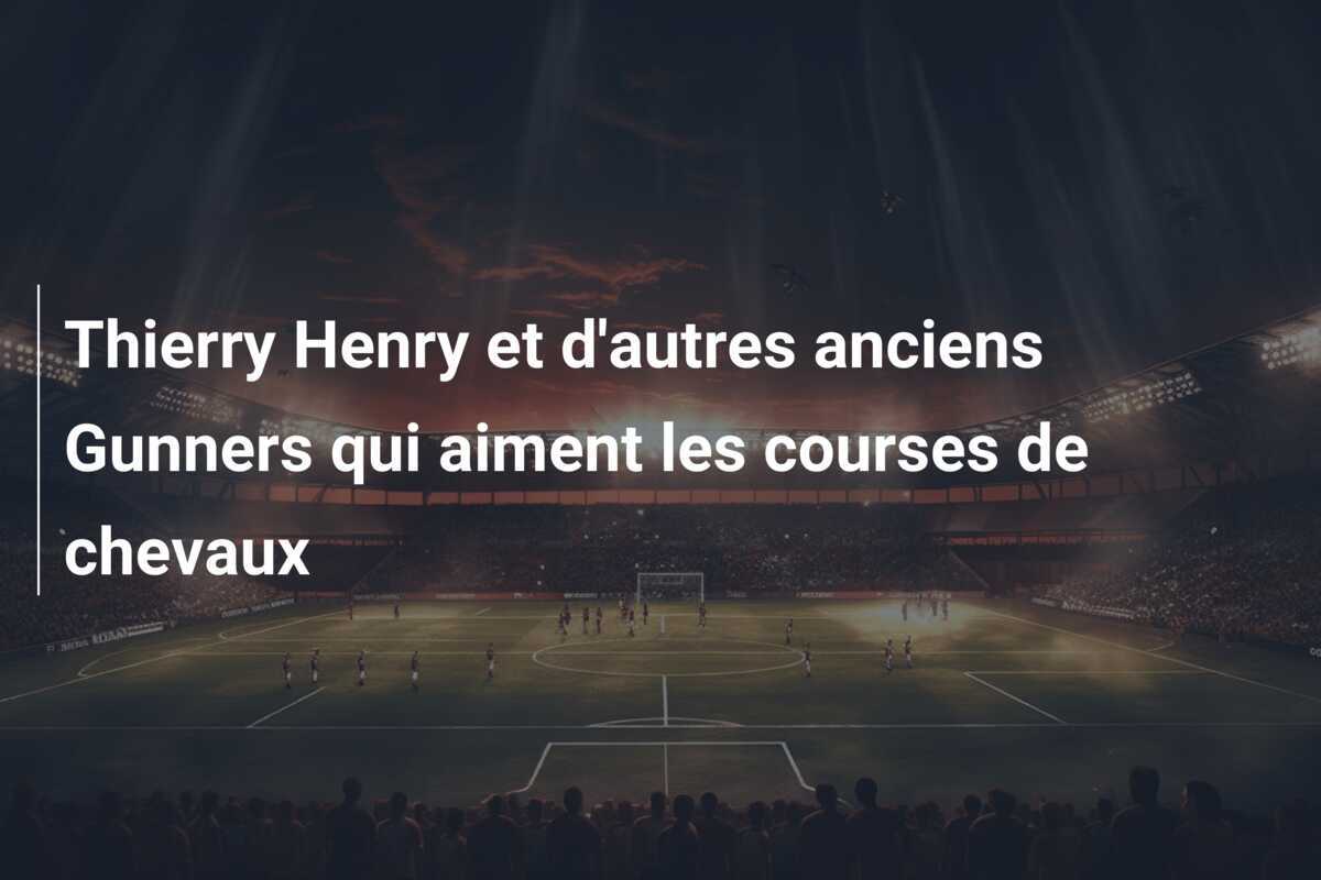 Thierry Henry et d'autres anciens Gunners qui aiment les courses de chevaux