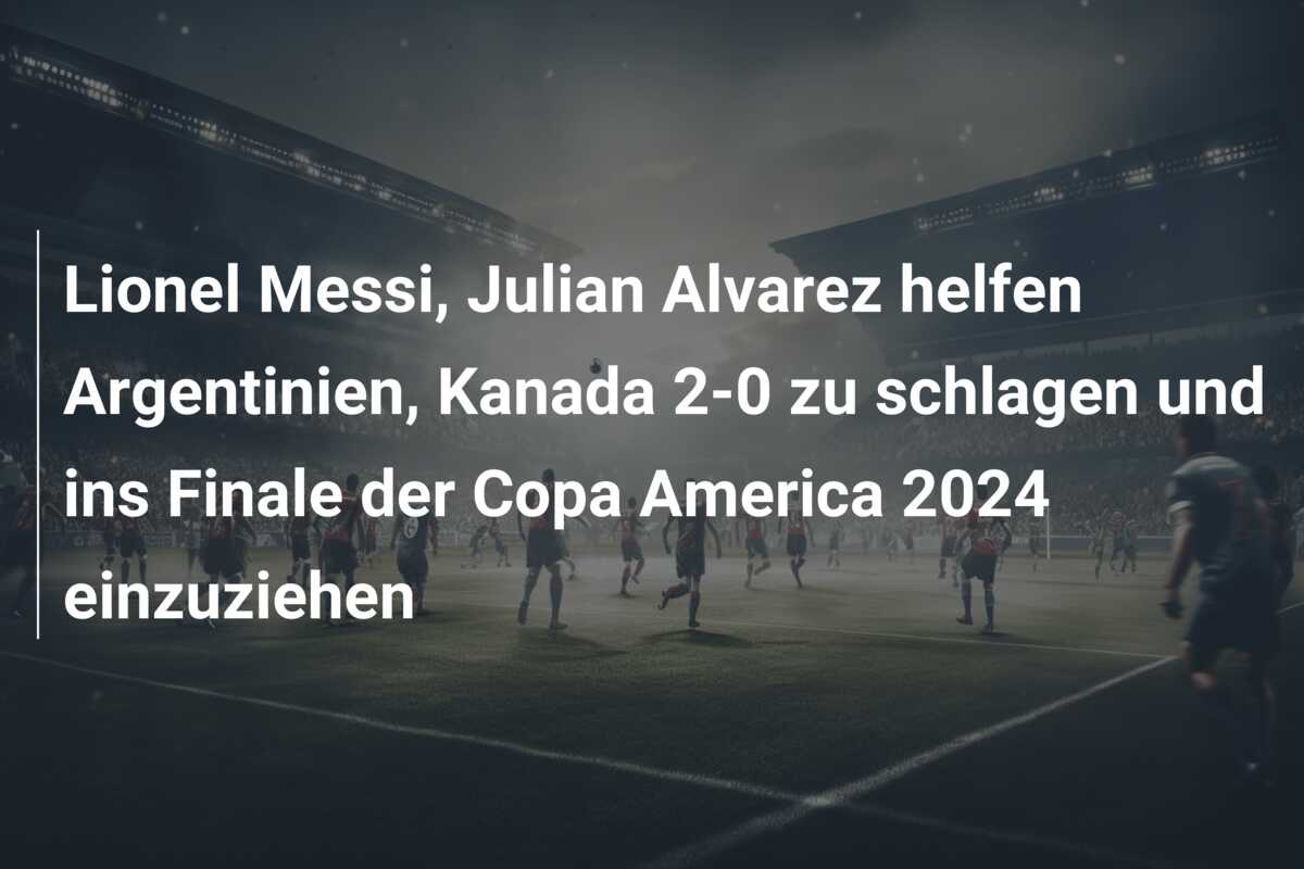 Lionel Messi, Julian Alvarez helfen Argentinien, Kanada 2-0 zu schlagen und ins Finale der Copa America 2024 einzuziehen