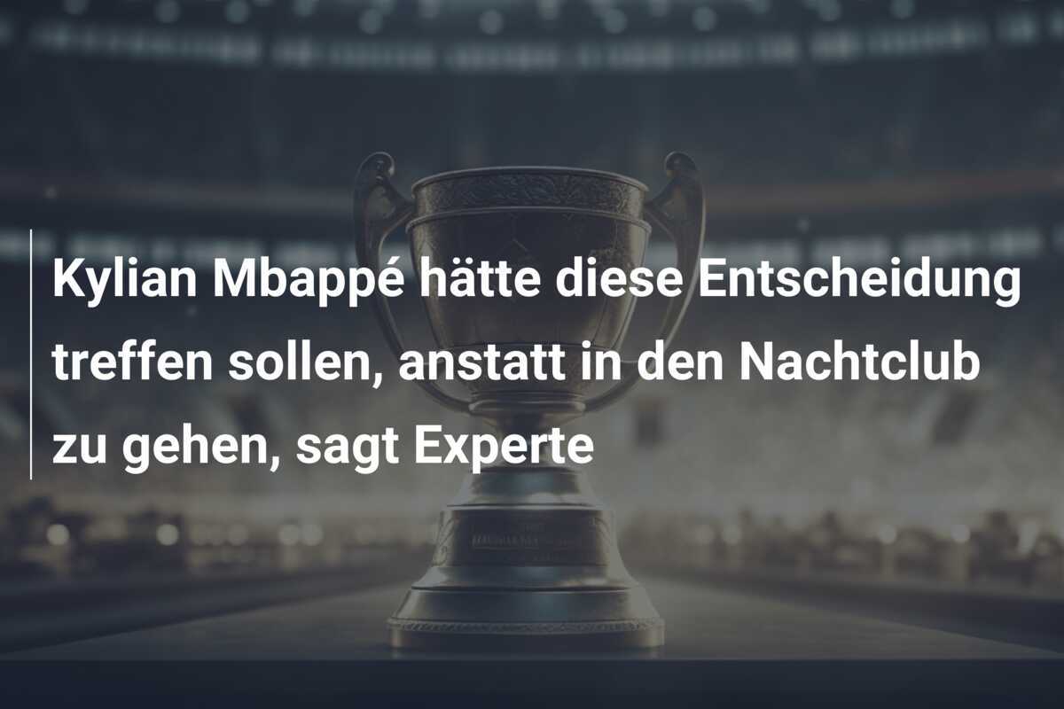 Kylian Mbappé hätte diese Entscheidung treffen sollen, anstatt in den Nachtclub zu gehen, sagt Experte