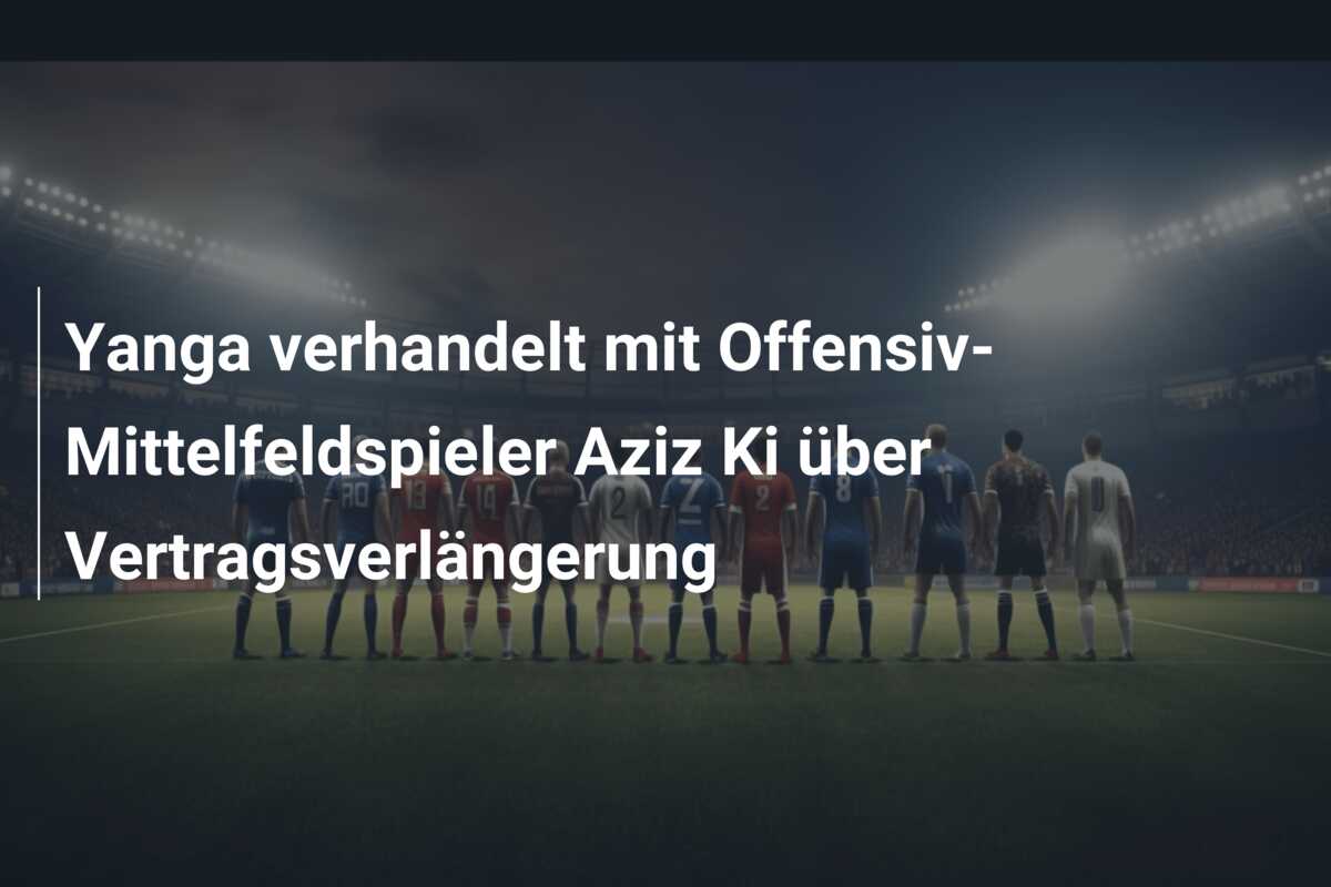 Yanga verhandelt mit Offensiv-Mittelfeldspieler Aziz Ki über Vertragsverlängerung