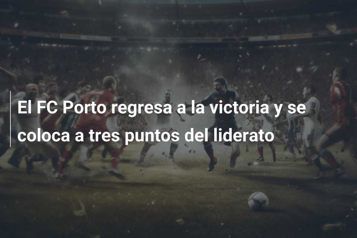 El FC Porto regresa a la victoria y se coloca a tres puntos del liderato