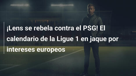 ¡Lens se rebela contra el PSG! El calendario de la Ligue 1 en jaque por intereses europeos
