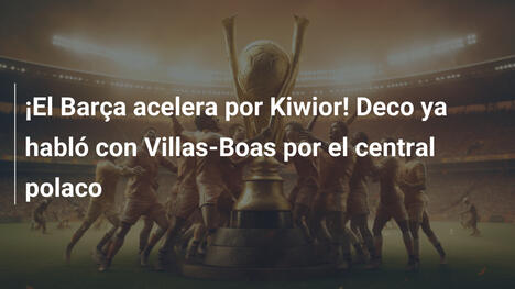 ¡El Barça acelera por Kiwior! Deco ya habló con Villas-Boas por el central polaco
