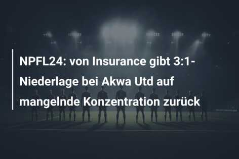 NPFL24: von Insurance gibt 3:1-Niederlage bei Akwa Utd auf mangelnde Konzentration zurück