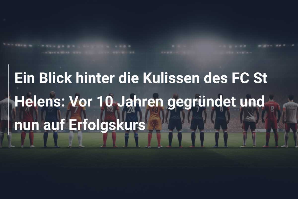 Ein Blick hinter die Kulissen des FC St Helens: Vor 10 Jahren gegründet und nun auf Erfolgskurs