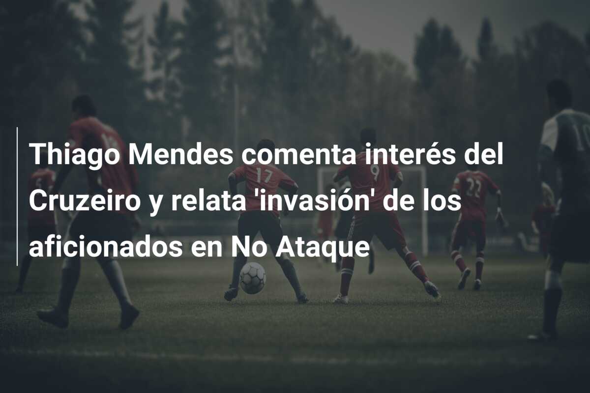 Thiago Mendes comenta interés del Cruzeiro y relata ‘invasión’ de los aficionados en No Ataque