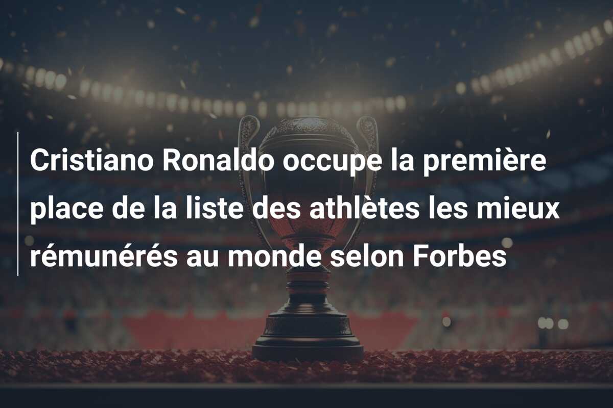 Cristiano Ronaldo occupe la première place de la liste des athlètes les mieux rémunérés au monde selon Forbes