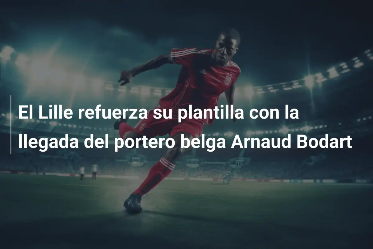 El Lille refuerza su plantilla con la llegada del portero belga Arnaud Bodart