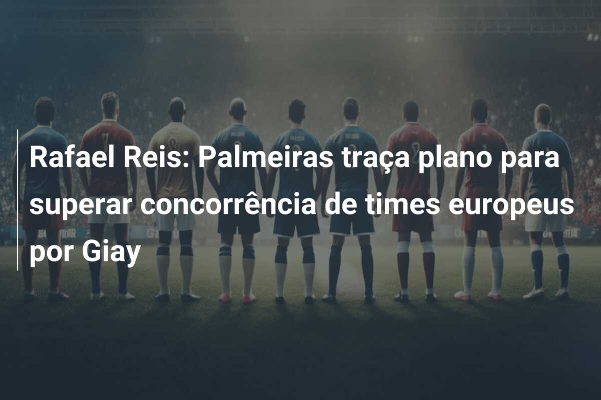 Rafael Reis: Palmeiras traça plano para superar concorrência de times europeus por Giay