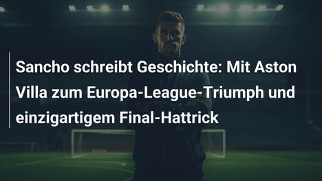 Sancho schreibt Geschichte: Mit Aston Villa zum Europa-League-Triumph und einzigartigem Final-Hattrick