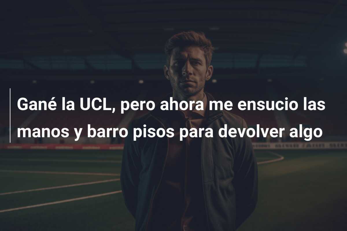 Gané la UCL, pero ahora me ensucio las manos y barro pisos para devolver algo