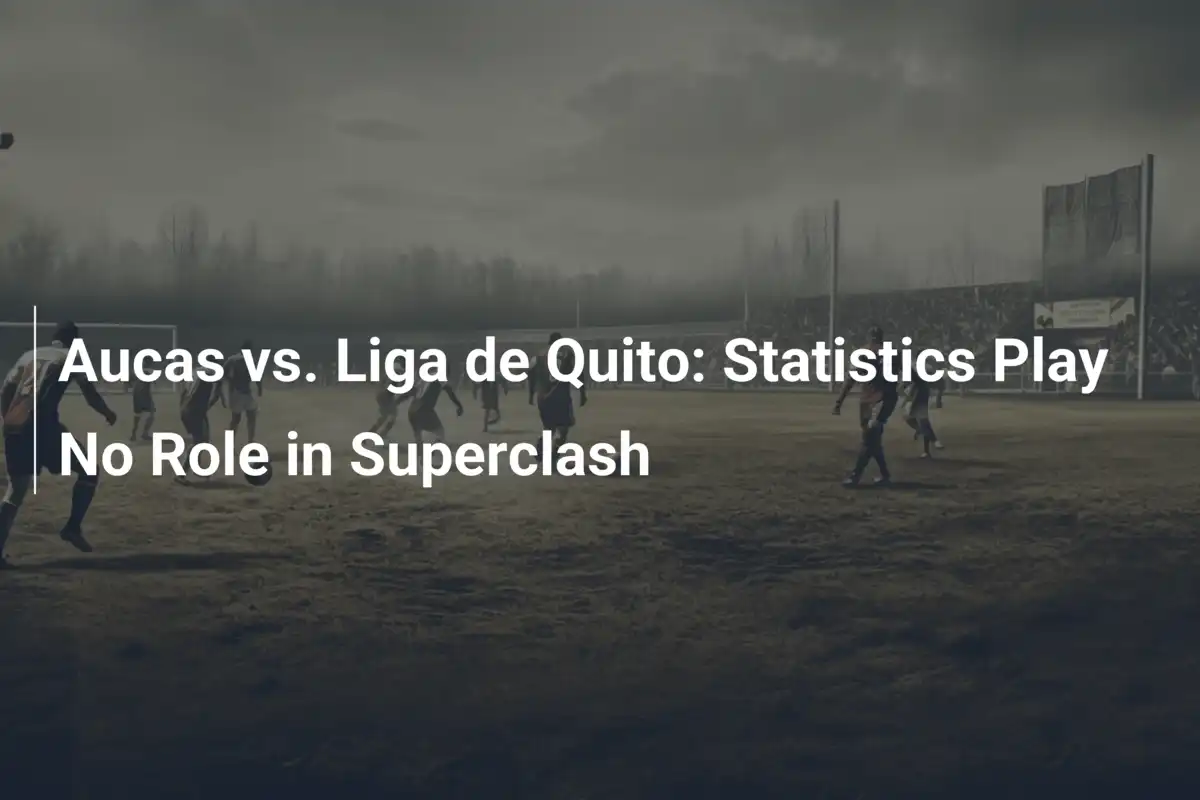Aucas vs. Liga de Quito: Estatísticas Não Decidem o Superclash