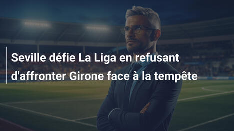 Seville défie La Liga en refusant d'affronter Girone face à la tempête