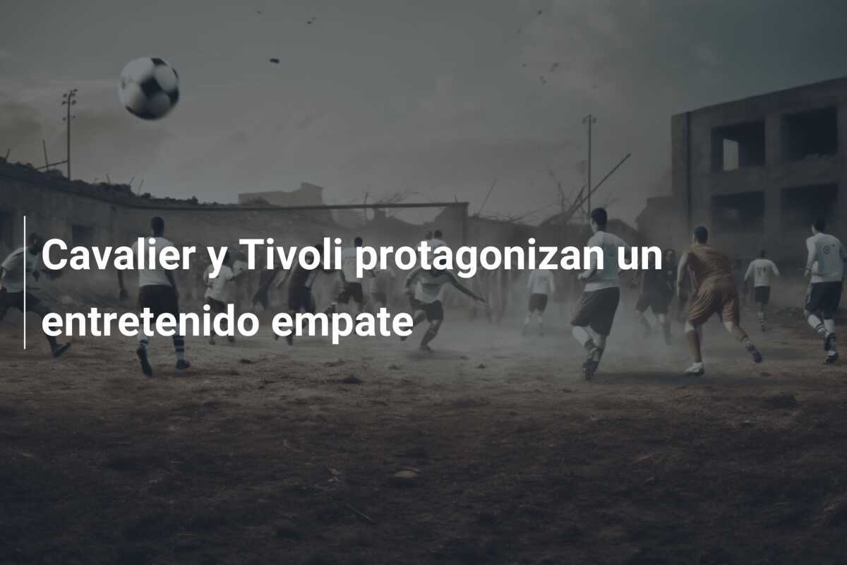 Cavalier y Tivoli protagonizan un entretenido empate