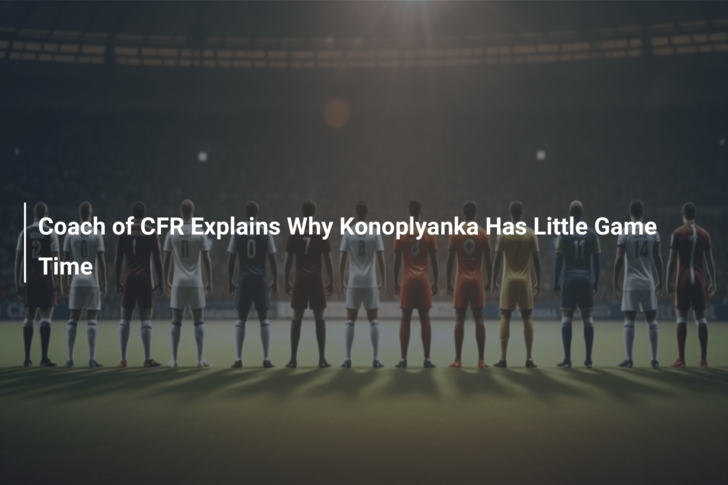Coach of CFR Explains Why Konoplyanka Has Little Game Time