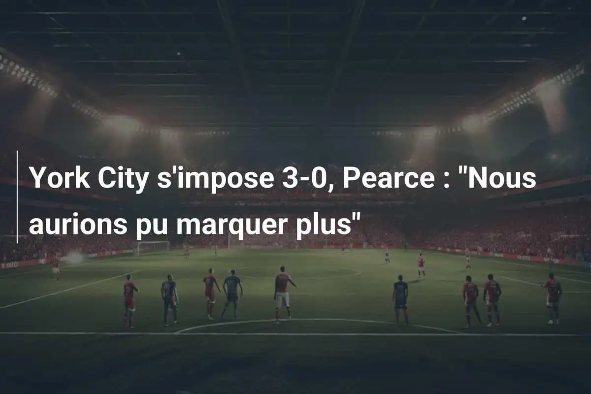 York City s'impose 3-0, Pearce : "Nous aurions pu marquer plus"