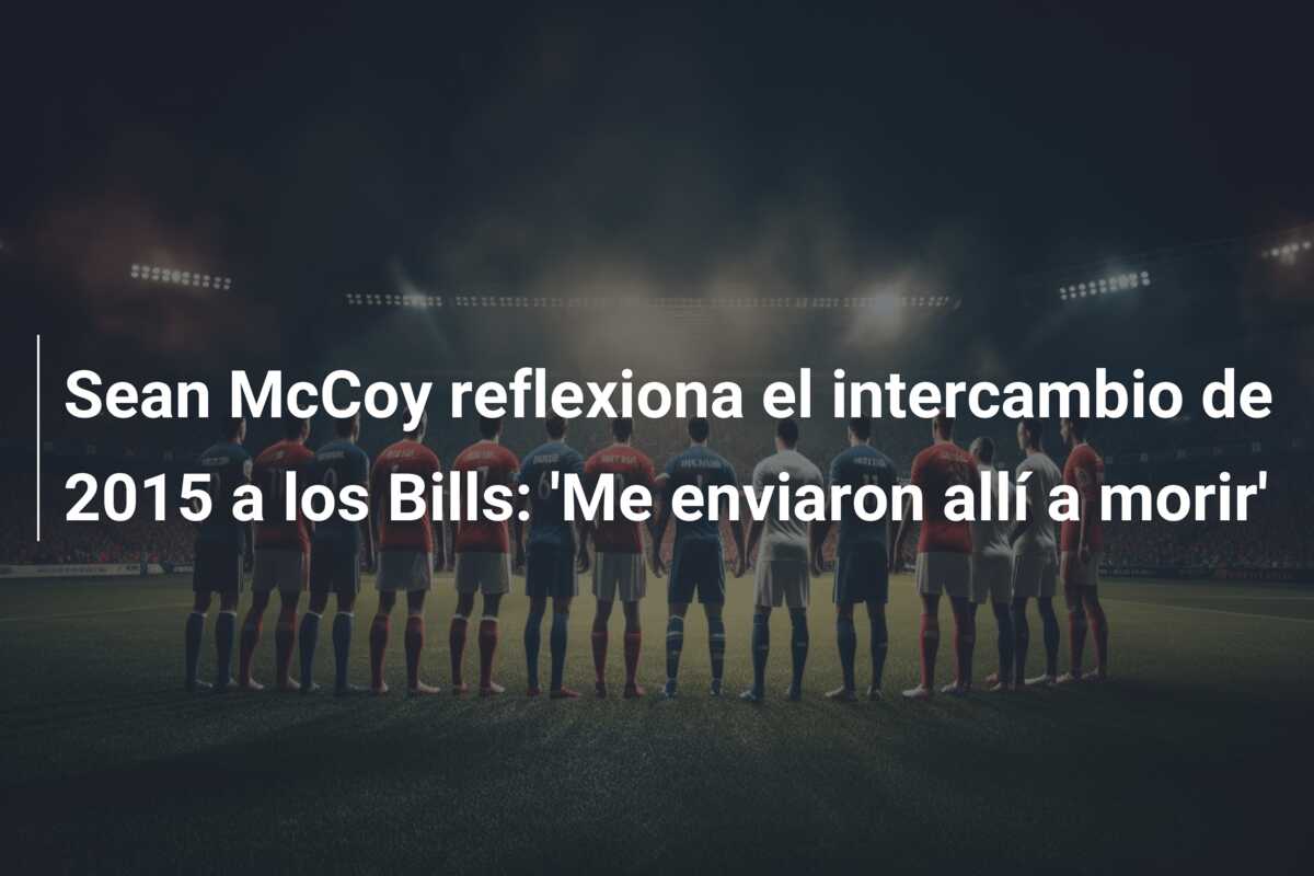 Sean McCoy reflexiona el intercambio de 2015 a los Bills: ‘Me enviaron allí a morir’