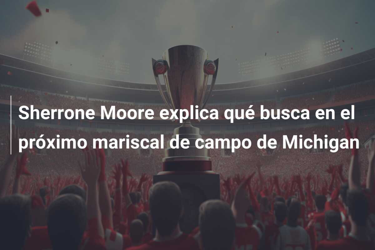 Sherrone Moore explica qué busca en el próximo mariscal de campo de Michigan