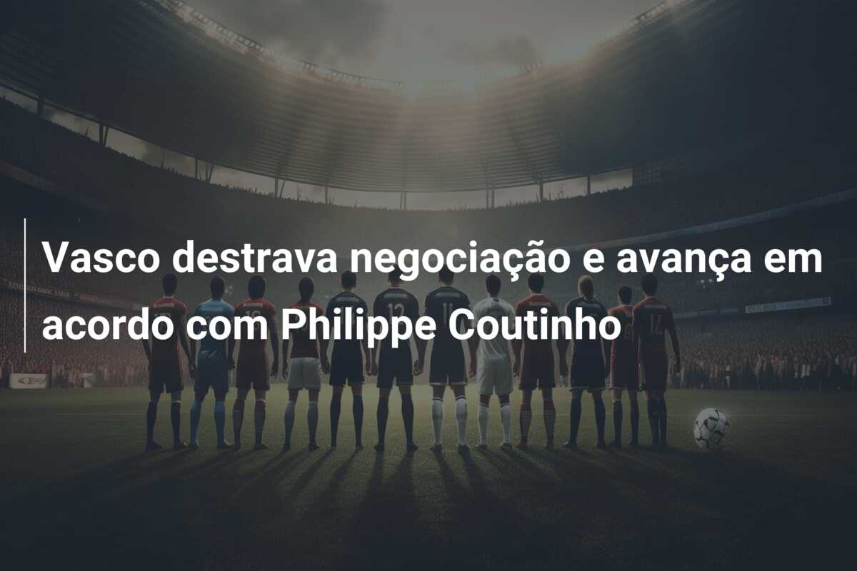 Vasco destrava negociação e avança em acordo com Philippe Coutinho