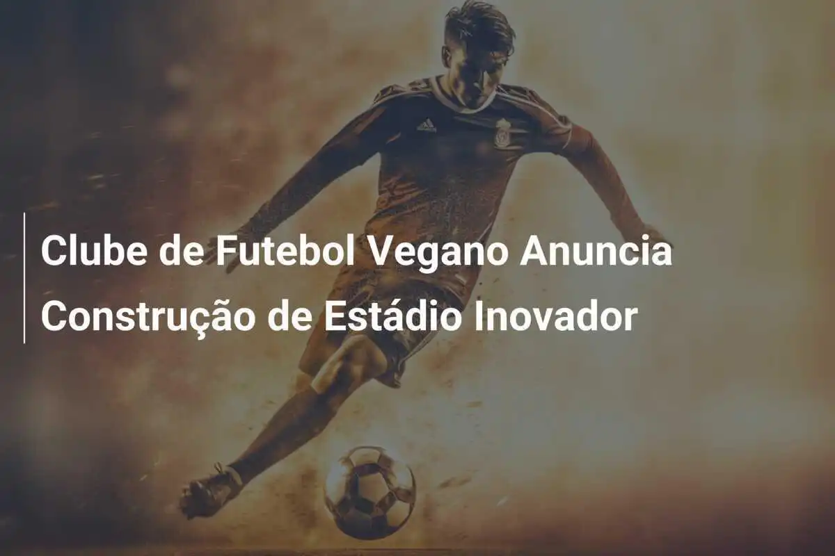 Clube de Futebol Vegano Anuncia Construção de Estádio Inovador
