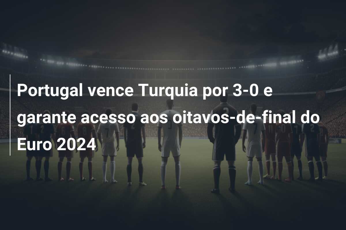 Portugal vence Turquia por 3-0 e garante acesso aos oitavos-de-final do Euro 2024