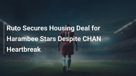 Ruto sichert Harambee Stars Wohnungsdeal trotz bitterem CHAN-Aus