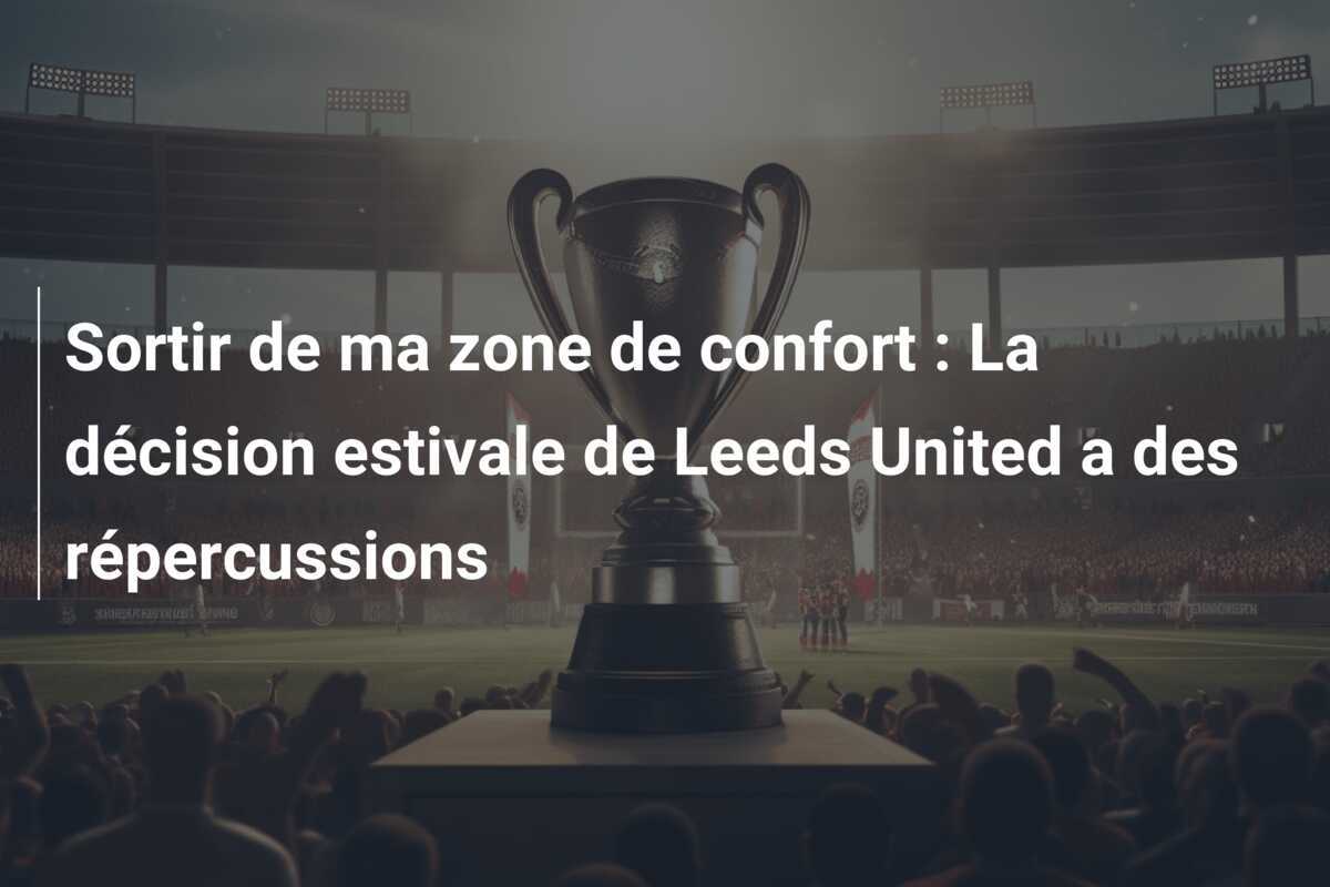 Sortir de ma zone de confort : La décision estivale de Leeds United a des répercussions