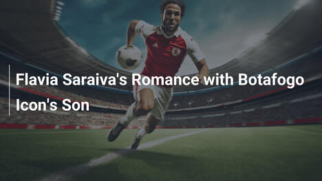 Flavia Saraiva's Romance with Botafogo Icon's Son