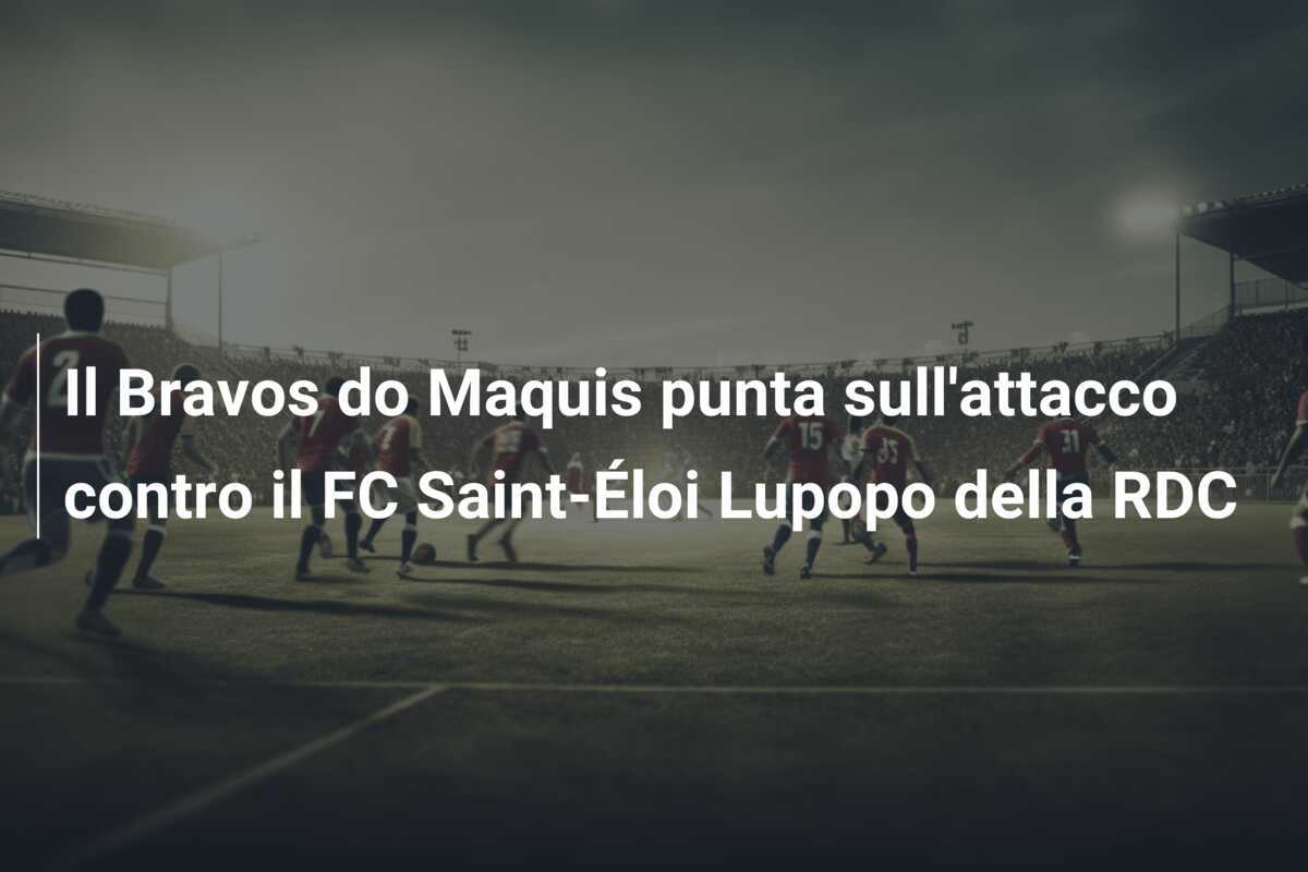 Il Bravos do Maquis punta sull'attacco contro il FC Saint-Éloi Lupopo della RDC