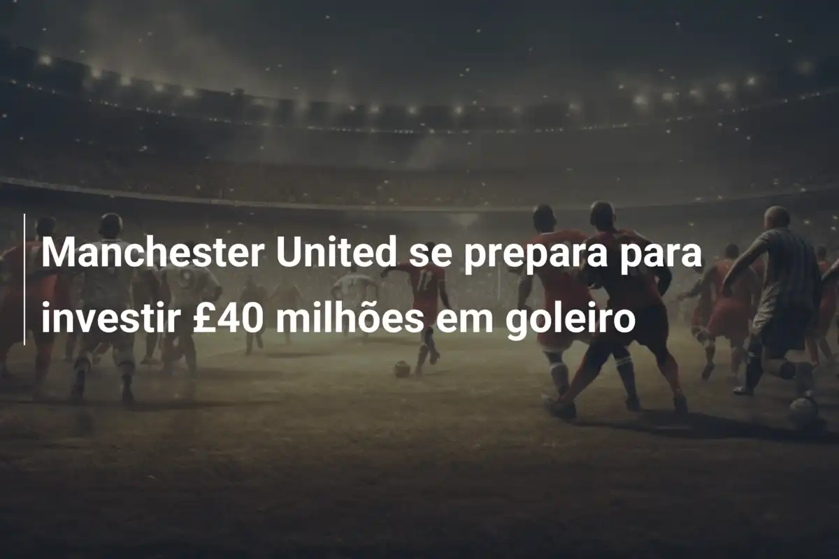 Manchester United se prepara para investir £40 milhões em goleiro