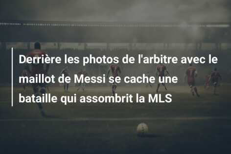 Derrière les photos de l’arbitre avec le maillot de Messi se cache une bataille qui assombrit la MLS