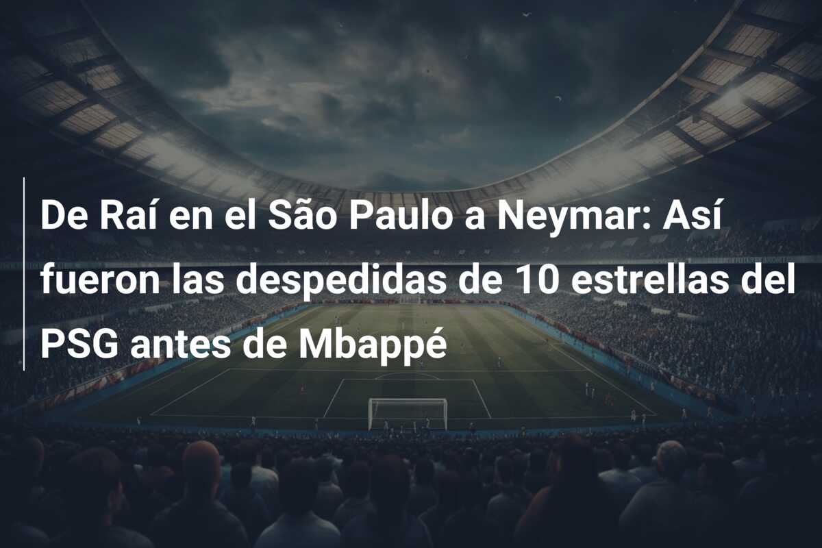 De Raí en el São Paulo a Neymar: Así fueron las despedidas de 10 estrellas del PSG antes de Mbappé