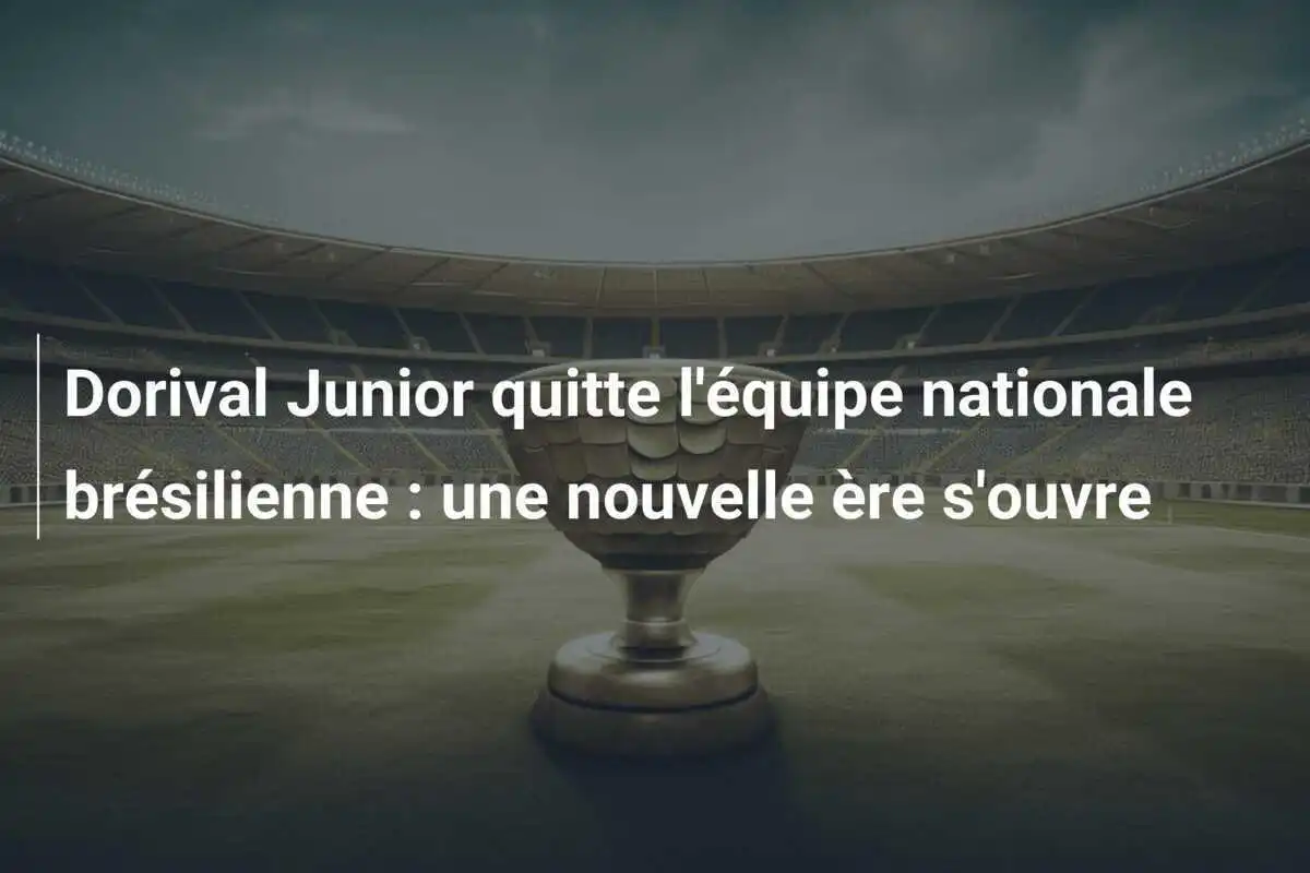 Dorival Junior quitte l'équipe nationale brésilienne : une nouvelle ère s'ouvre