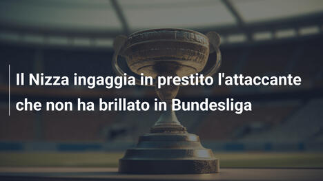 Il Nizza ingaggia in prestito l'attaccante che non ha brillato in Bundesliga