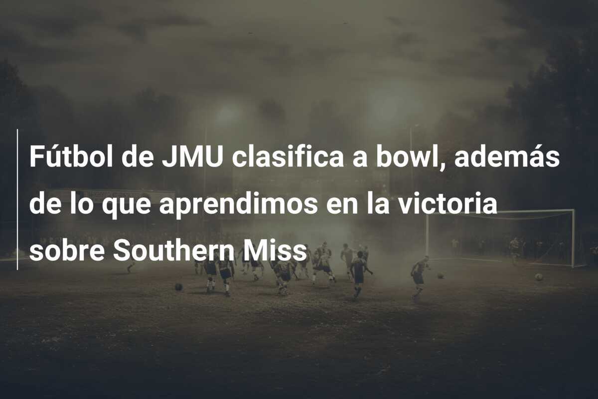 Fútbol de JMU clasifica a bowl, además de lo que aprendimos en la victoria sobre Southern Miss