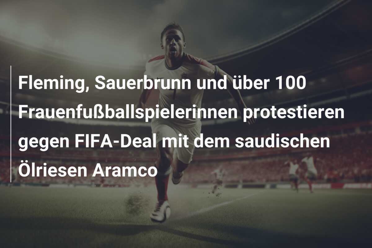 Fleming, Sauerbrunn und über 100 Frauenfußballspielerinnen protestieren gegen FIFA-Deal mit dem saudischen Ölriesen Aramco