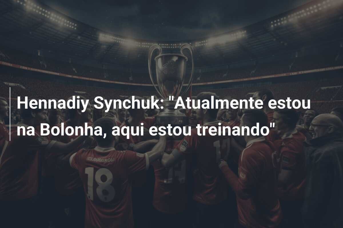 Hennadiy Synchuk: "Atualmente estou na Bolonha, aqui estou treinando"