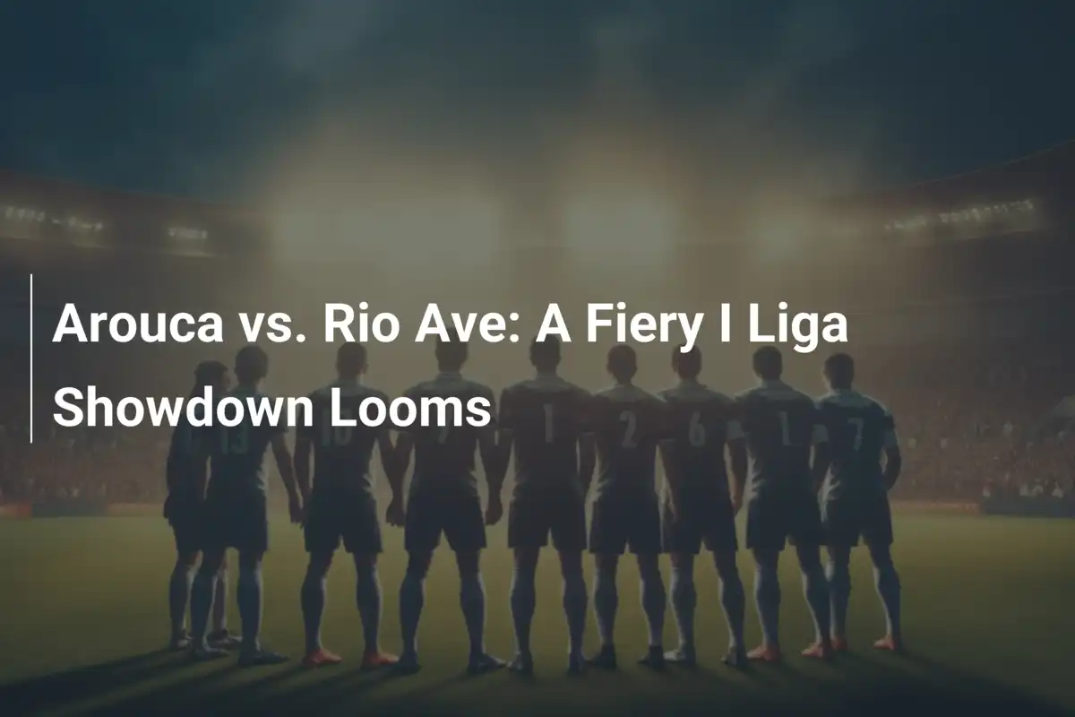 Arouca vs. Rio Ave: Un Duelo Ardiente en la I Liga